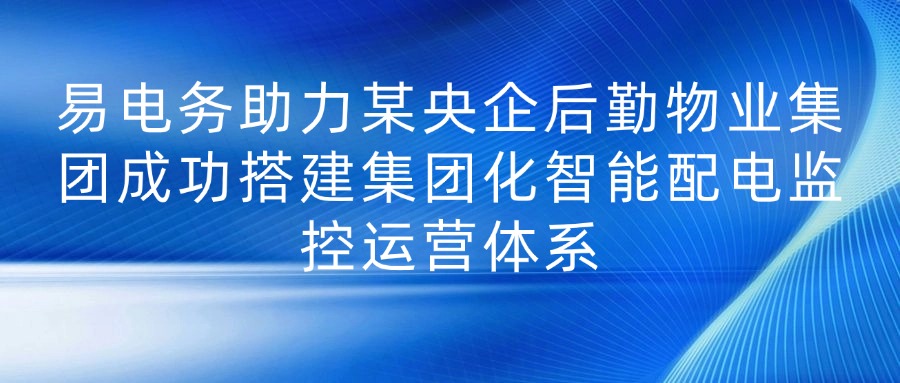 近日，由易电务承建的某央企后勤物业集团智能配电远程监控管理系统正式投入运营，标志着该集团在央企数字化转型方面又迈出了坚实一步。



