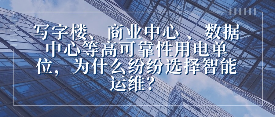 写字楼、商业中心 、数据中心等高可靠性用电单位,为什么纷纷选择智能运维? 早高峰的写字楼里,电梯突然悬停、电脑集体黑屏,数百名上班族被困楼层;周末的商业中心,刚满客的餐厅突然断电,空调停转、收银系统瘫痪,顾客抱怨着离店;深夜的数据中心,服务器突然宕机,正在传输的百万级数据中断,企业面临百万级损失……